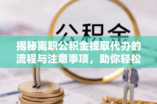 绥棱揭秘离职公积金提取代办的流程与注意事项，助你轻松拿回属于你的钱！