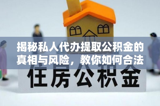 绥棱揭秘私人代办提取公积金的真相与风险，教你如何合法高效操作