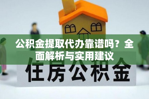 绥棱公积金提取代办靠谱吗？全面解析与实用建议
