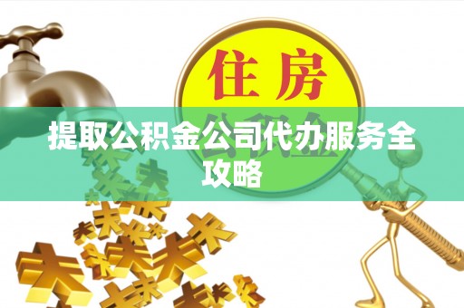 绥棱提取公积金公司代办服务全攻略