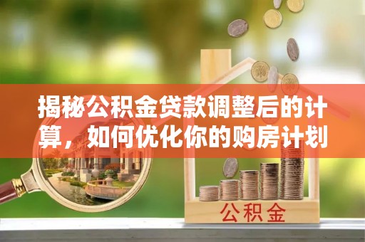 绥棱揭秘公积金贷款调整后的计算，如何优化你的购房计划