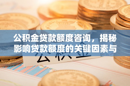 绥棱公积金贷款额度咨询，揭秘影响贷款额度的关键因素与实用攻略