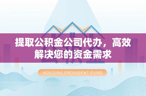 绥棱提取公积金公司代办，高效解决您的资金需求