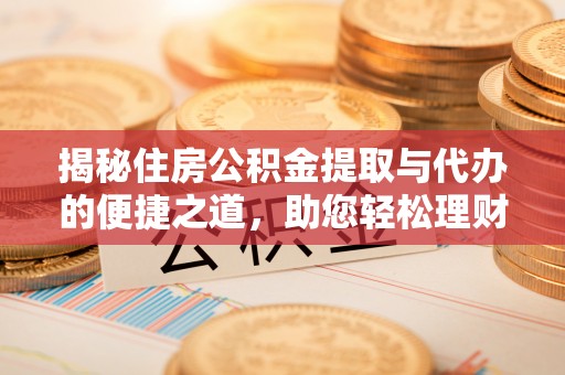 绥棱揭秘住房公积金提取与代办的便捷之道，助您轻松理财
