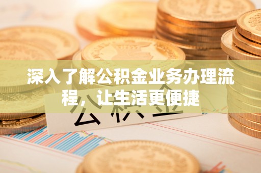 绥棱深入了解公积金业务办理流程，让生活更便捷