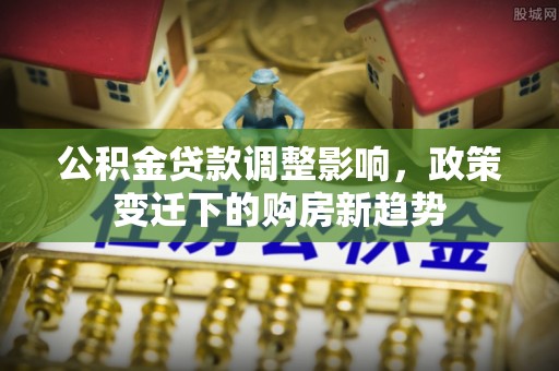 绥棱公积金贷款调整影响，政策变迁下的购房新趋势