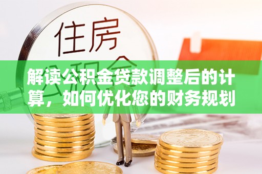 绥棱解读公积金贷款调整后的计算，如何优化您的财务规划
