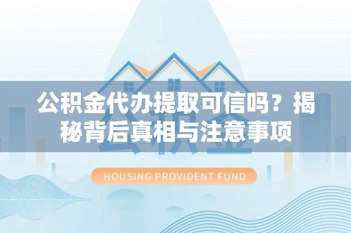 绥棱公积金代办提取可信吗？揭秘背后真相与注意事项