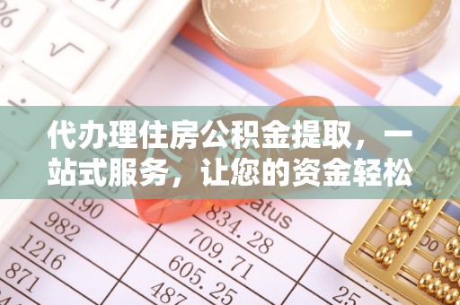 绥棱代办理住房公积金提取，一站式服务，让您的资金轻松到账