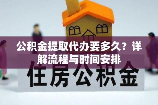 绥棱公积金提取代办要多久？详解流程与时间安排