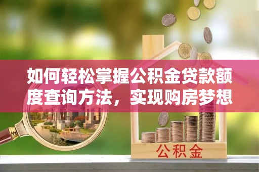 绥棱如何轻松掌握公积金贷款额度查询方法，实现购房梦想？