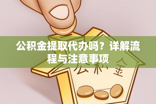 绥棱公积金提取代办吗？详解流程与注意事项