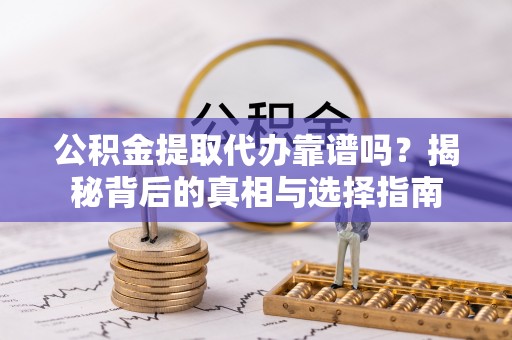 绥棱公积金提取代办靠谱吗？揭秘背后的真相与选择指南