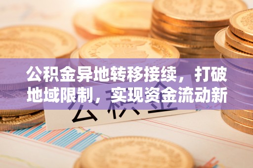 绥棱公积金异地转移接续，打破地域限制，实现资金流动新纪元