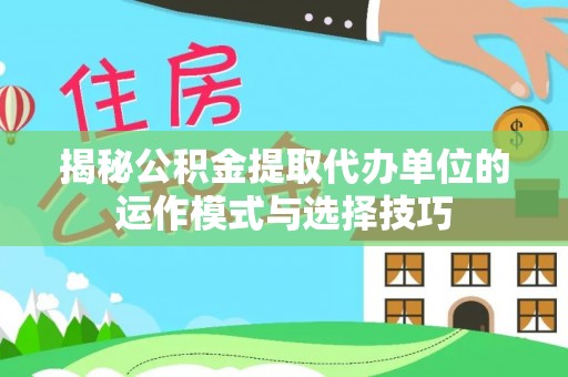 绥棱揭秘公积金提取代办单位的运作模式与选择技巧