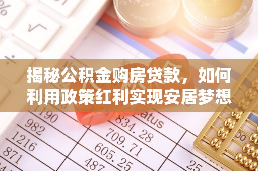 绥棱揭秘公积金购房贷款，如何利用政策红利实现安居梦想