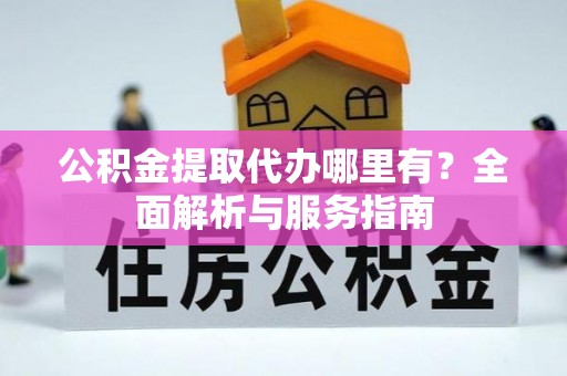 绥棱公积金提取代办哪里有？全面解析与服务指南