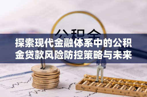 绥棱探索现代金融体系中的公积金贷款风险防控策略与未来发展趋势