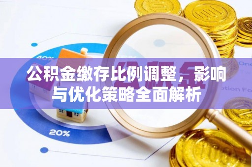 绥棱公积金缴存比例调整，影响与优化策略全面解析