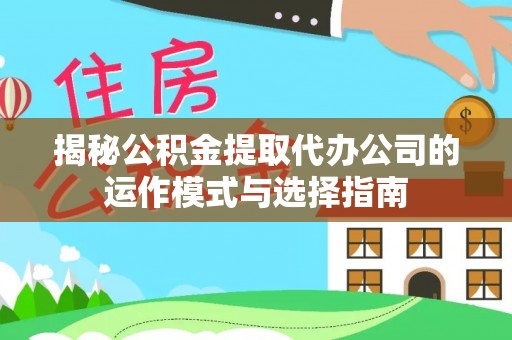 绥棱揭秘公积金提取代办公司的运作模式与选择指南