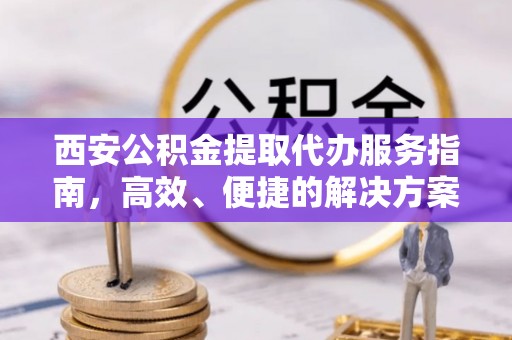 绥棱西安公积金提取代办服务指南，高效、便捷的解决方案