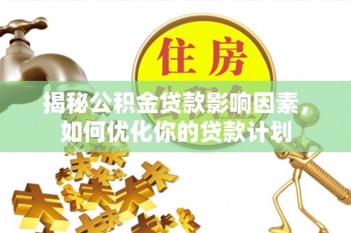 绥棱揭秘公积金贷款影响因素，如何优化你的贷款计划