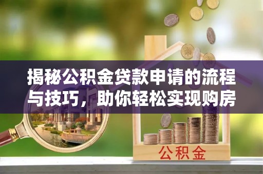 绥棱揭秘公积金贷款申请的流程与技巧，助你轻松实现购房梦
