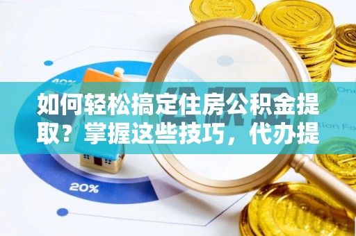 绥棱如何轻松搞定住房公积金提取？掌握这些技巧，代办提取住房公积金不再难