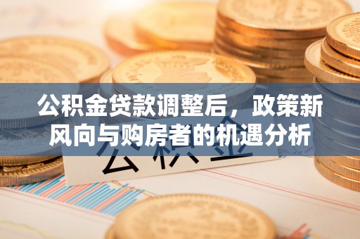 绥棱公积金贷款调整后，政策新风向与购房者的机遇分析
