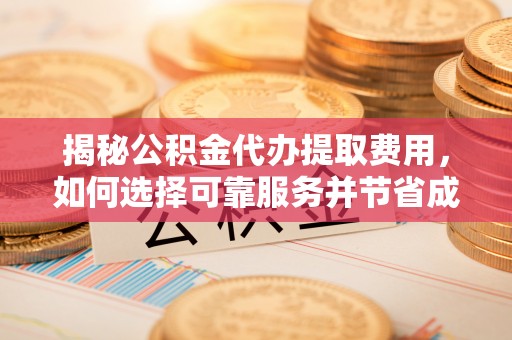 绥棱揭秘公积金代办提取费用，如何选择可靠服务并节省成本
