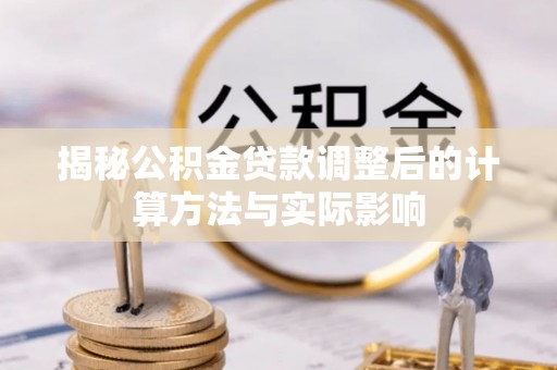 绥棱揭秘公积金贷款调整后的计算方法与实际影响