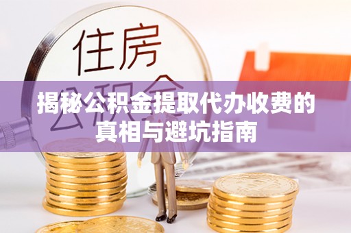 绥棱揭秘公积金提取代办收费的真相与避坑指南