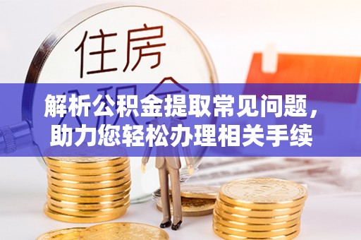 绥棱解析公积金提取常见问题，助力您轻松办理相关手续