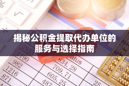 绥棱揭秘公积金提取代办单位的服务与选择指南