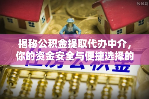 绥棱揭秘公积金提取代办中介，你的资金安全与便捷选择的平衡点