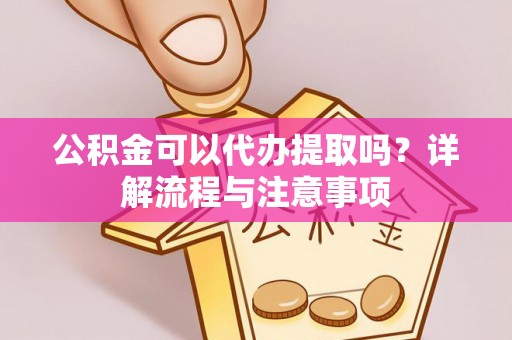 绥棱公积金可以代办提取吗？详解流程与注意事项