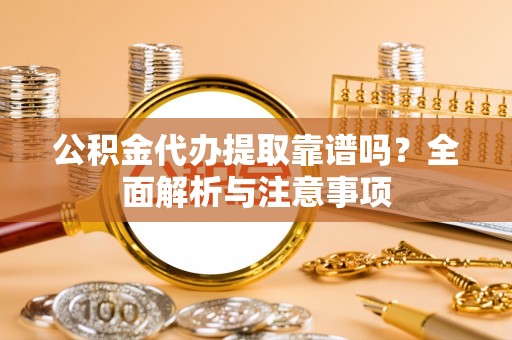 绥棱公积金代办提取靠谱吗？全面解析与注意事项
