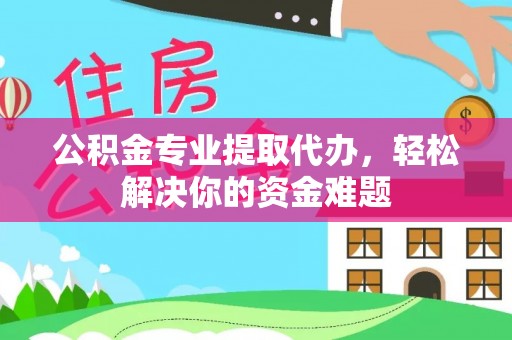 绥棱公积金专业提取代办，轻松解决你的资金难题