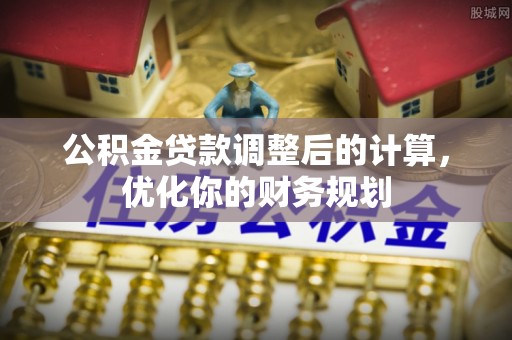 绥棱公积金贷款调整后的计算，优化你的财务规划