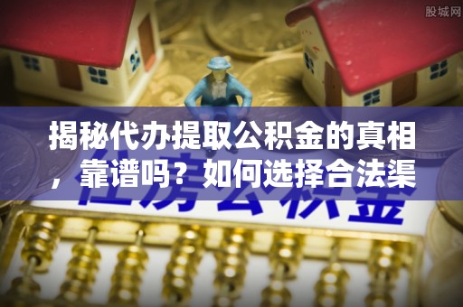 绥棱揭秘代办提取公积金的真相，靠谱吗？如何选择合法渠道