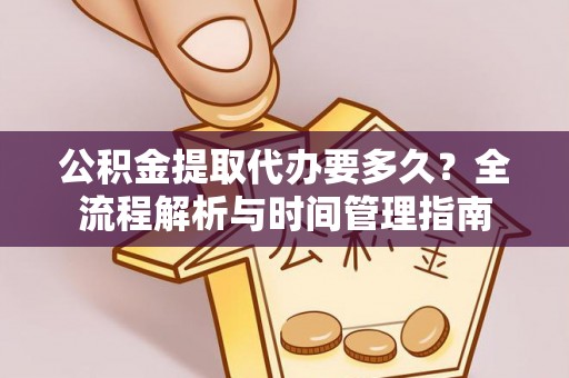 绥棱公积金提取代办要多久？全流程解析与时间管理指南