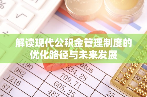 绥棱解读现代公积金管理制度的优化路径与未来发展