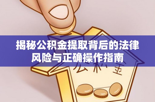 绥棱揭秘公积金提取背后的法律风险与正确操作指南