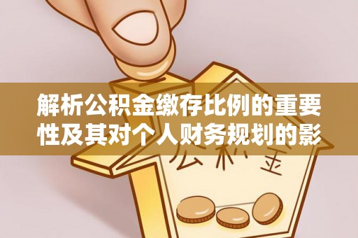 绥棱解析公积金缴存比例的重要性及其对个人财务规划的影响