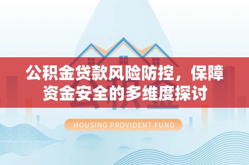 绥棱公积金贷款风险防控，保障资金安全的多维度探讨