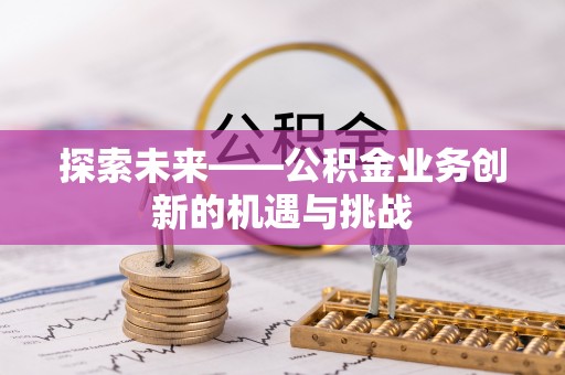 绥棱探索未来——公积金业务创新的机遇与挑战