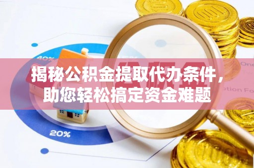 绥棱揭秘公积金提取代办条件，助您轻松搞定资金难题
