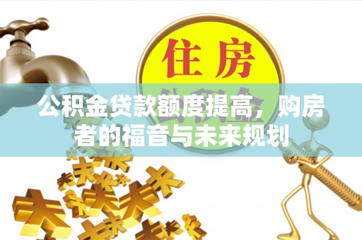 绥棱公积金贷款额度提高，购房者的福音与未来规划