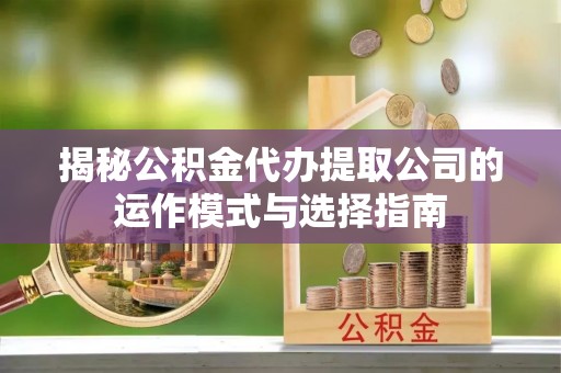 绥棱揭秘公积金代办提取公司的运作模式与选择指南