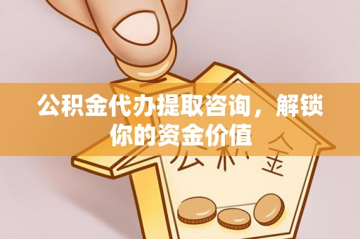 绥棱公积金代办提取咨询，解锁你的资金价值